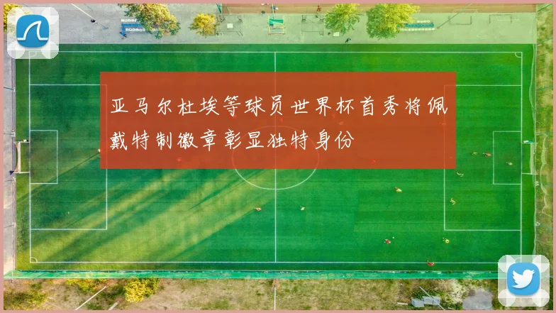 亚马尔杜埃等球员世界杯首秀将佩戴特制徽章彰显独特身份