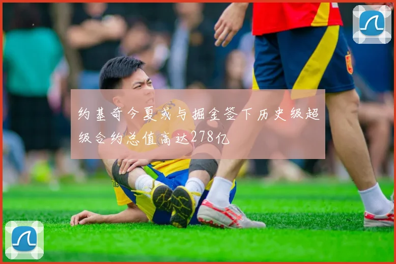约基奇今夏或与掘金签下历史级超级合约总值高达278亿