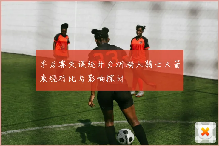 季后赛失误统计分析湖人骑士火箭表现对比与影响探讨