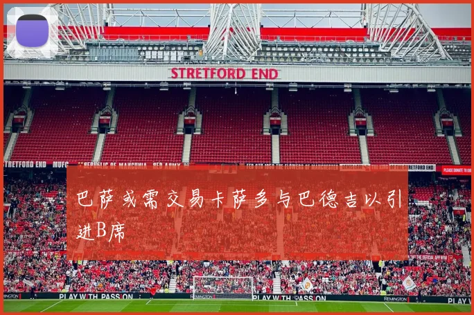 巴萨或需交易卡萨多与巴德吉以引进B席