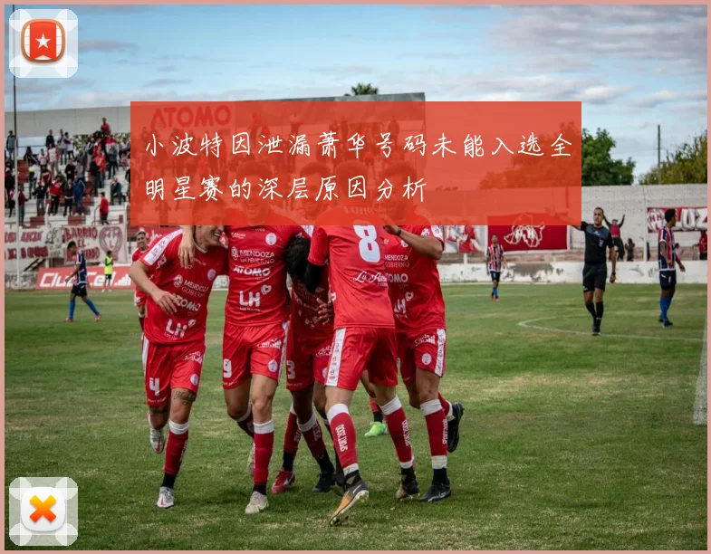 小波特因泄漏萧华号码未能入选全明星赛的深层原因分析