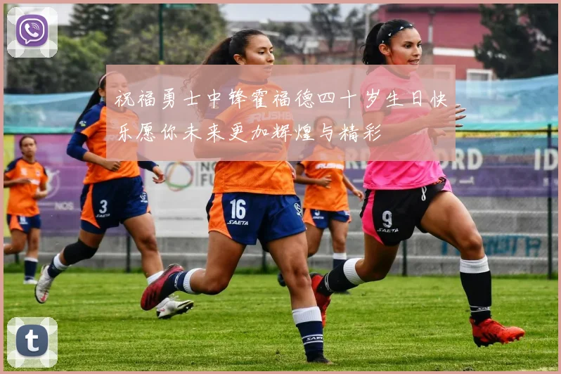 祝福勇士中锋霍福德四十岁生日快乐愿你未来更加辉煌与精彩