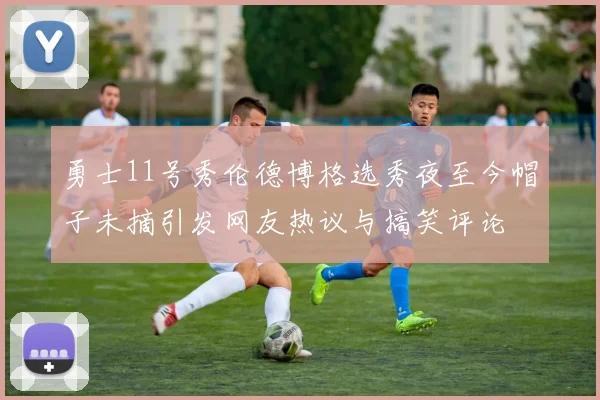 勇士11号秀伦德博格选秀夜至今帽子未摘引发网友热议与搞笑评论