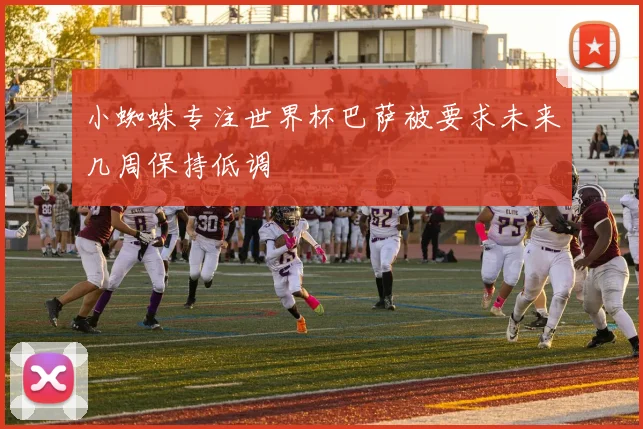 小蜘蛛专注世界杯巴萨被要求未来几周保持低调