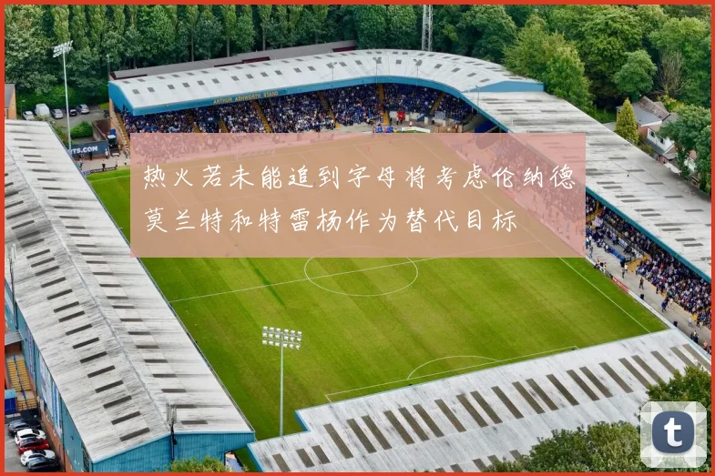 热火若未能追到字母将考虑伦纳德莫兰特和特雷杨作为替代目标