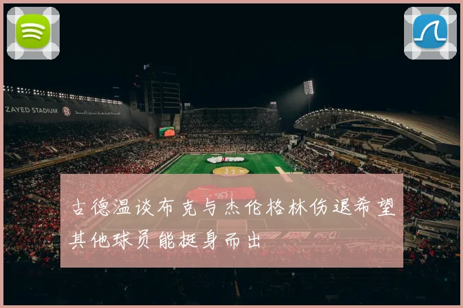 古德温谈布克与杰伦格林伤退希望其他球员能挺身而出