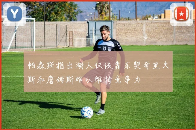 帕森斯指出湖人仅依靠东契奇里夫斯和詹姆斯难以维持竞争力